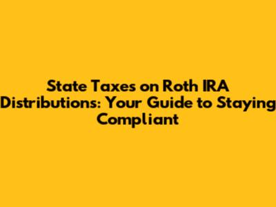 State Taxes on Roth IRA Distributions: Your Guide to Staying Compliant