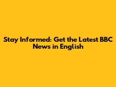 Stay Informed: Get the Latest BBC News in English