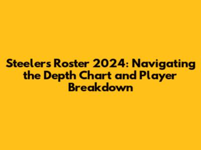 Steelers Roster 2024: Navigating the Depth Chart and Player Breakdown