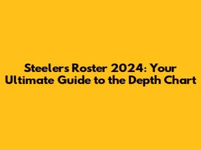 Steelers Roster 2024: Your Ultimate Guide to the Depth Chart