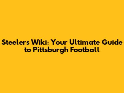 Steelers Wiki: Your Ultimate Guide to Pittsburgh Football