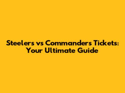 Steelers vs Commanders Tickets: Your Ultimate Guide