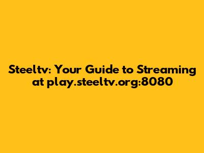 Steeltv: Your Guide to Streaming at play.steeltv.org:8080