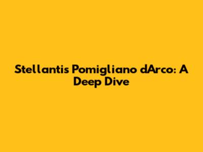 Stellantis Pomigliano d'Arco: A Deep Dive