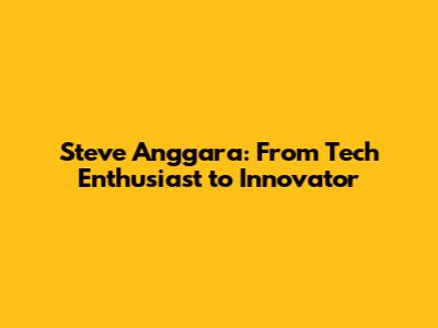 Steve Anggara: From Tech Enthusiast to Innovator