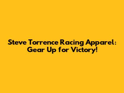 Steve Torrence Racing Apparel: Gear Up for Victory!
