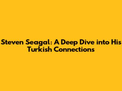 Steven Seagal: A Deep Dive into His Turkish Connections