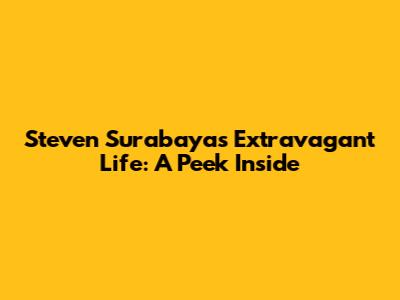 Steven Surabaya's Extravagant Life: A Peek Inside