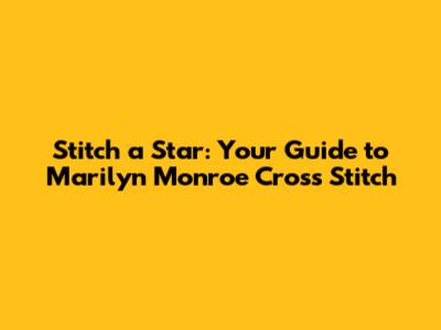 Stitch a Star: Your Guide to Marilyn Monroe Cross Stitch