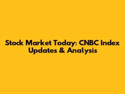 Stock Market Today: CNBC Index Updates & Analysis