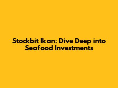 Stockbit Ikan: Dive Deep into Seafood Investments