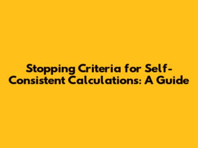 Stopping Criteria for Self-Consistent Calculations: A Guide
