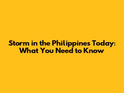 Storm in the Philippines Today: What You Need to Know