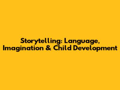 Storytelling: Language, Imagination & Child Development