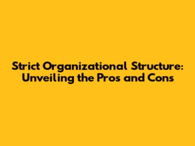 Strict Organizational Structure: Unveiling the Pros and Cons