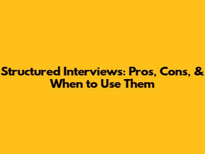 Structured Interviews: Pros, Cons, & When to Use Them