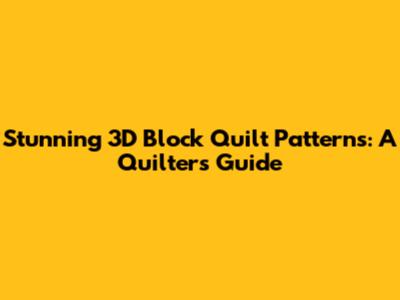 Stunning 3D Block Quilt Patterns: A Quilter's Guide