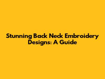 Stunning Back Neck Embroidery Designs: A Guide