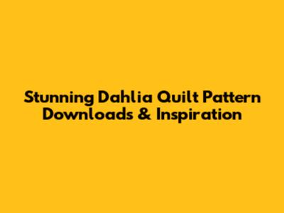 Stunning Dahlia Quilt Pattern Downloads & Inspiration