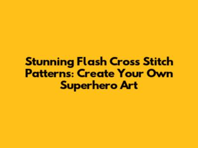 Stunning Flash Cross Stitch Patterns: Create Your Own Superhero Art