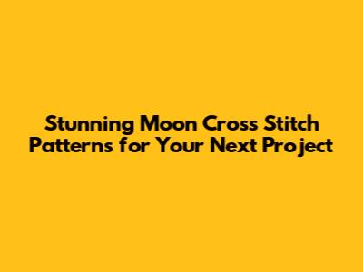 Stunning Moon Cross Stitch Patterns for Your Next Project