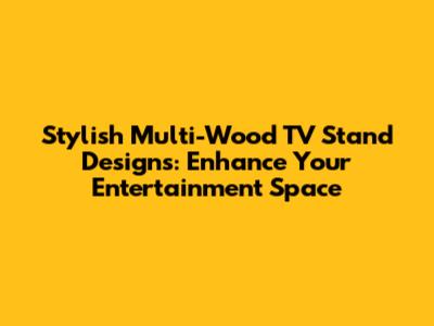 Stylish Multi-Wood TV Stand Designs: Enhance Your Entertainment Space