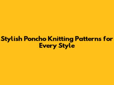 Stylish Poncho Knitting Patterns for Every Style