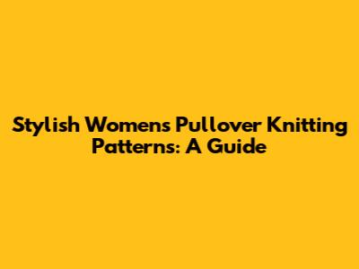 Stylish Women's Pullover Knitting Patterns: A Guide