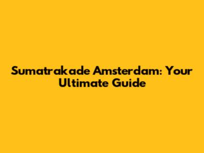 Sumatrakade Amsterdam: Your Ultimate Guide