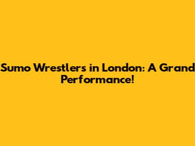 Sumo Wrestlers in London: A Grand Performance!