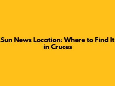 Sun News Location: Where to Find It in Cruces