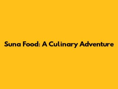 Suna Food: A Culinary Adventure