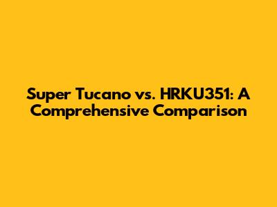 Super Tucano vs. HRKU351: A Comprehensive Comparison