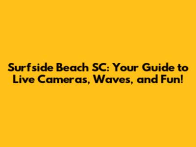 Surfside Beach SC: Your Guide to Live Cameras, Waves, and Fun!