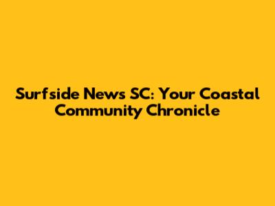 Surfside News SC: Your Coastal Community Chronicle