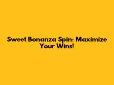 Sweet Bonanza Spin: Maximize Your Wins!