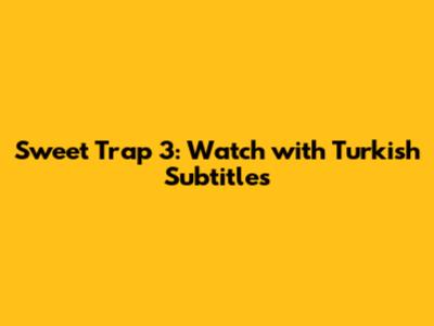 Sweet Trap 3: Watch with Turkish Subtitles