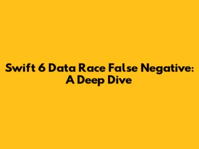 Swift 6 Data Race False Negative: A Deep Dive