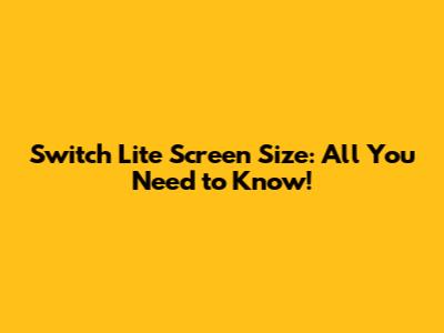 Switch Lite Screen Size: All You Need to Know!