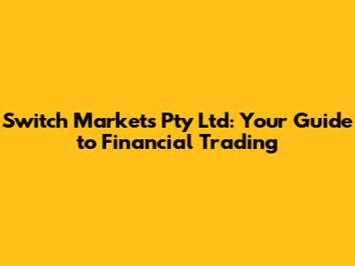 Switch Markets Pty Ltd: Your Guide to Financial Trading