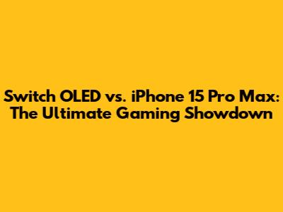 Switch OLED vs. iPhone 15 Pro Max: The Ultimate Gaming Showdown