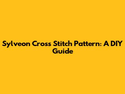 Sylveon Cross Stitch Pattern: A DIY Guide