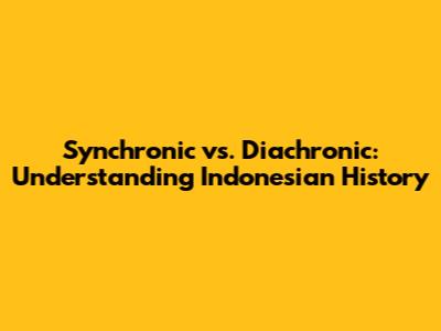 Synchronic vs. Diachronic: Understanding Indonesian History