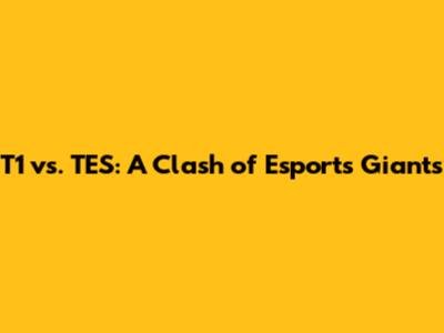 T1 vs. TES: A Clash of Esports Giants