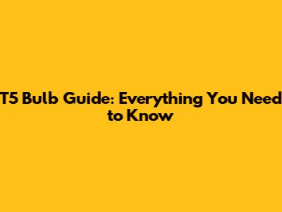 T5 Bulb Guide: Everything You Need to Know