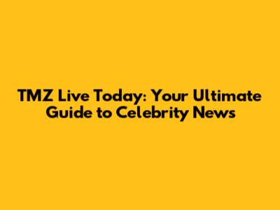 TMZ Live Today: Your Ultimate Guide to Celebrity News