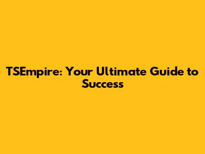 TSEmpire: Your Ultimate Guide to Success