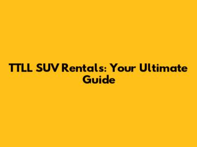 TTLL SUV Rentals: Your Ultimate Guide
