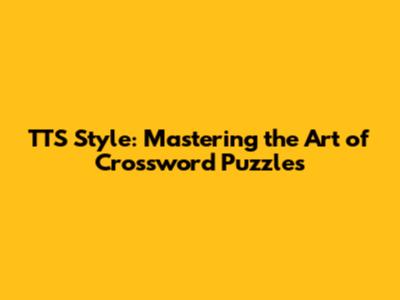 TTS Style: Mastering the Art of Crossword Puzzles
