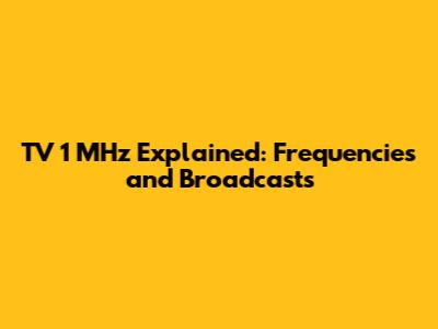 TV 1 MHz Explained: Frequencies and Broadcasts